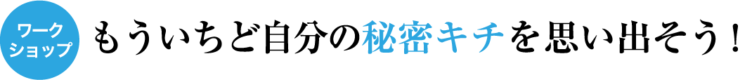 もういちど自分の秘密キチを思い出そう！