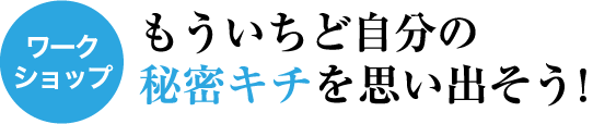 もういちど自分の秘密キチを思い出そう！