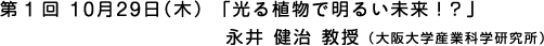第1回10月29日（木）「光る植物で明るい未来!?」 永井健治教授(大阪大学産業科学研究所）