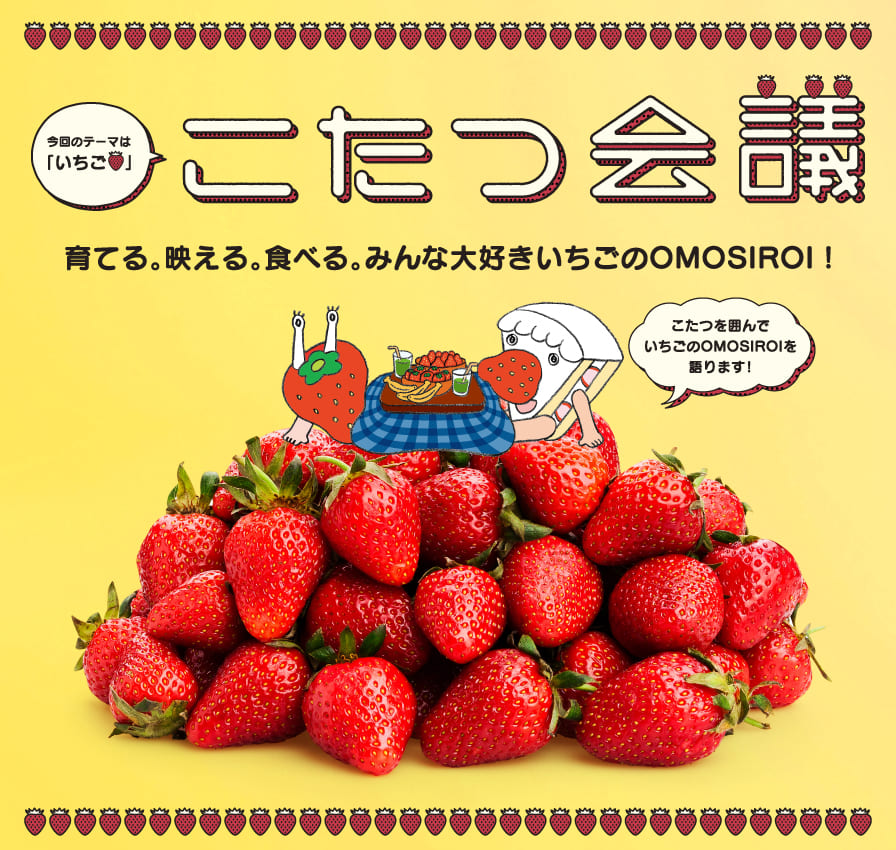 こたつ会議 育てる。映える。食べる。みんな大好きいちごのOMOSIROI！