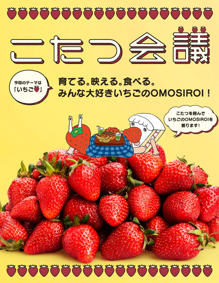 こたつ会議 育てる。映える。食べる。みんな大好きいちごのOMOSIROI！