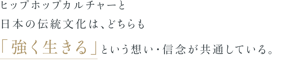 ヒップホップカルチャーと日本の伝統文化は、どちらも「強く生きる」という想い・信念が共通している