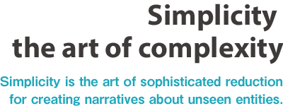 Simplicity the art of complexity Simplicity is the art of sophisticated reduction for creating narratives about unseen entities.